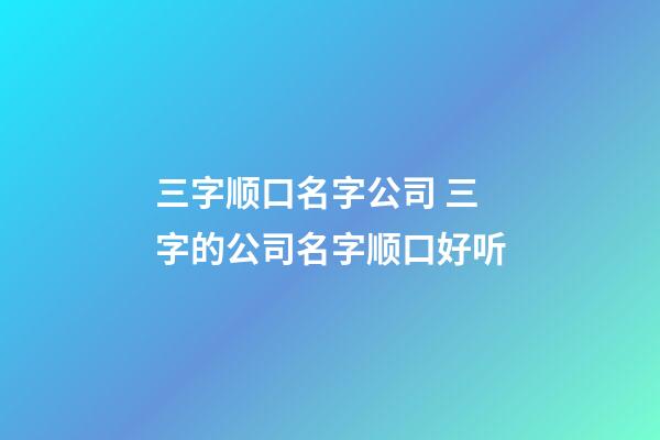 三字顺口名字公司 三字的公司名字顺口好听-第1张-公司起名-玄机派